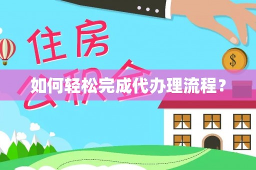 华安如何轻松完成代办理流程？