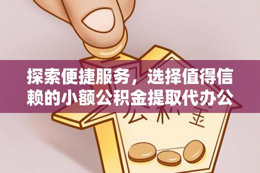 华安探索便捷服务，选择值得信赖的小额公积金提取代办公司