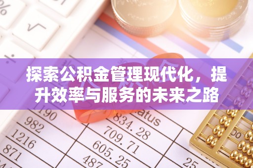 华安探索公积金管理现代化，提升效率与服务的未来之路