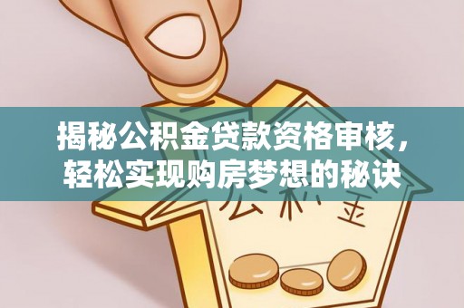 华安揭秘公积金贷款资格审核，轻松实现购房梦想的秘诀