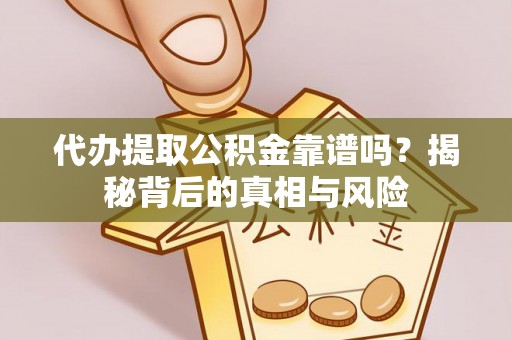 华安代办提取公积金靠谱吗？揭秘背后的真相与风险