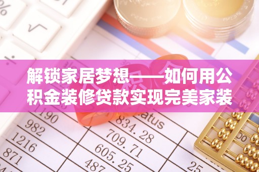 华安解锁家居梦想——如何用公积金装修贷款实现完美家装