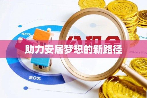 华安助力安居梦想的新路径