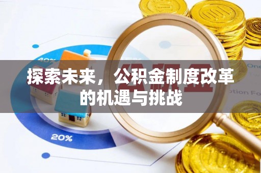 华安探索未来，公积金制度改革的机遇与挑战