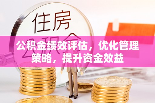 华安公积金绩效评估，优化管理策略，提升资金效益