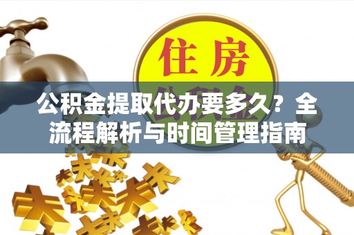 华安公积金提取代办要多久？全流程解析与时间管理指南