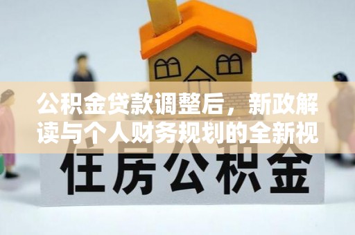 华安公积金贷款调整后，新政解读与个人财务规划的全新视角