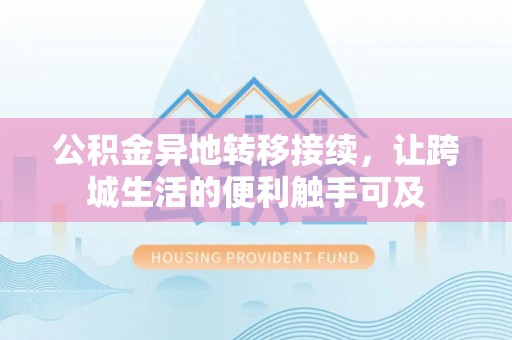华安公积金异地转移接续，让跨城生活的便利触手可及