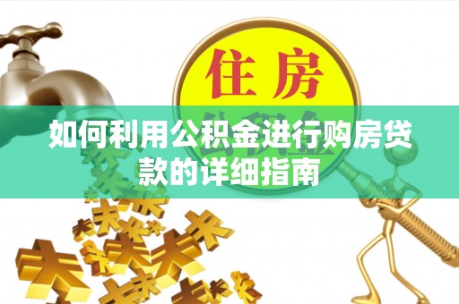 华安如何利用公积金进行购房贷款的详细指南