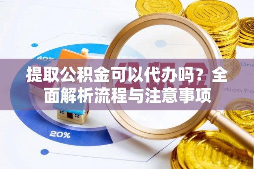 华安提取公积金可以代办吗？全面解析流程与注意事项
