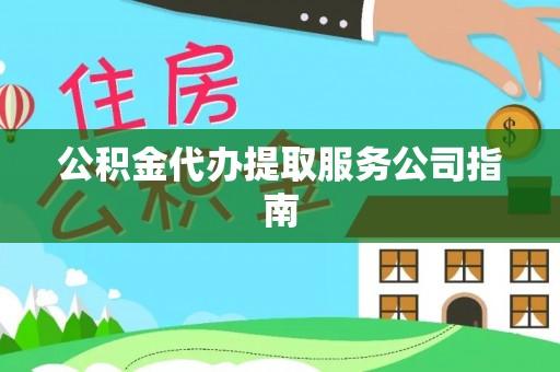 华安公积金代办提取服务公司指南