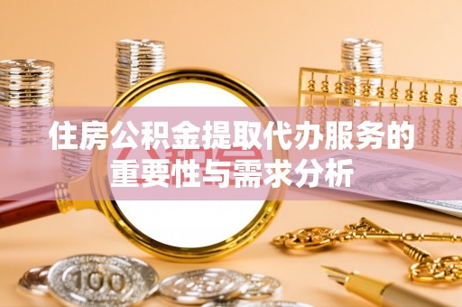 华安住房公积金提取代办服务的重要性与需求分析