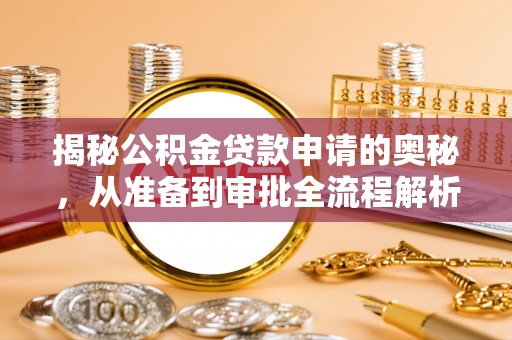华安揭秘公积金贷款申请的奥秘，从准备到审批全流程解析