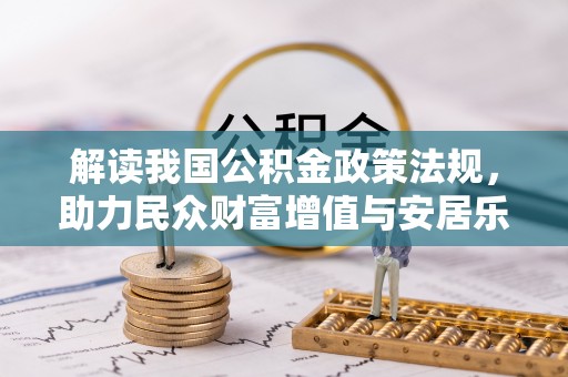 华安解读我国公积金政策法规，助力民众财富增值与安居乐业