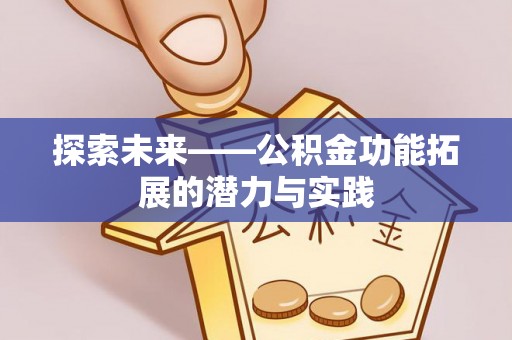 华安探索未来——公积金功能拓展的潜力与实践