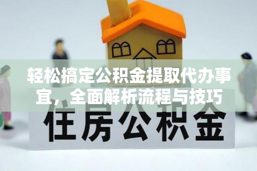华安轻松搞定公积金提取代办事宜，全面解析流程与技巧