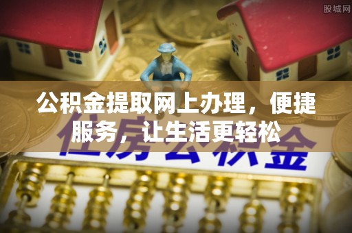 华安公积金提取网上办理，便捷服务，让生活更轻松