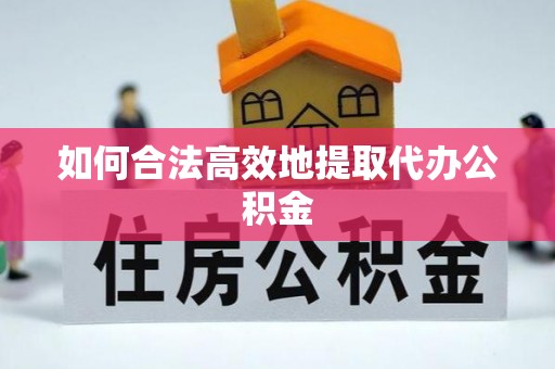 华安如何合法高效地提取代办公积金