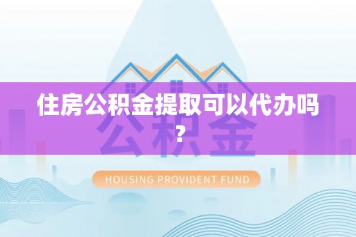 华安住房公积金提取可以代办吗？