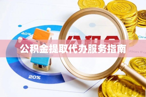 华安公积金提取代办服务指南
