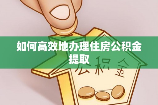 华安如何高效地办理住房公积金提取