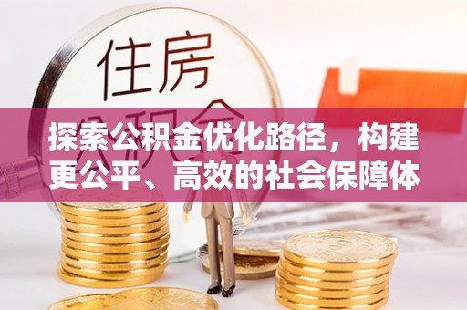 华安探索公积金优化路径，构建更公平、高效的社会保障体系