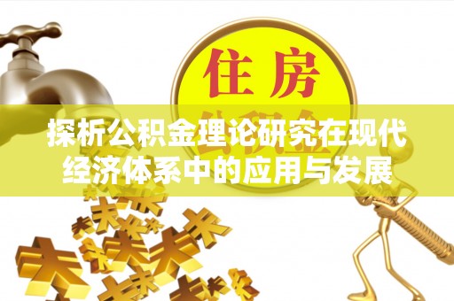 华安探析公积金理论研究在现代经济体系中的应用与发展