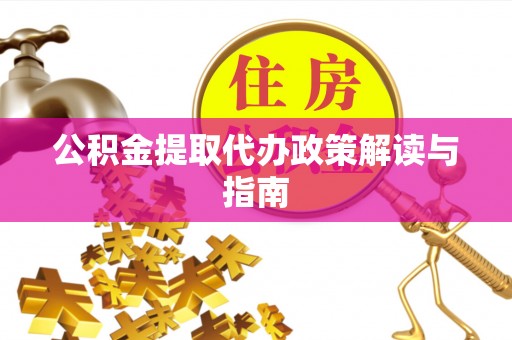 华安公积金提取代办政策解读与指南