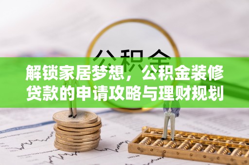 华安解锁家居梦想，公积金装修贷款的申请攻略与理财规划