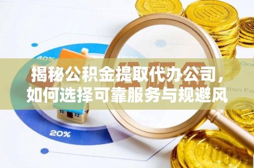 华安揭秘公积金提取代办公司，如何选择可靠服务与规避风险