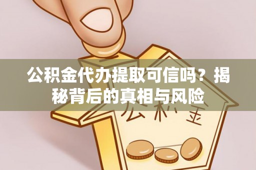 华安公积金代办提取可信吗？揭秘背后的真相与风险