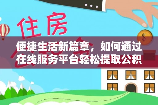 华安便捷生活新篇章，如何通过在线服务平台轻松提取公积金