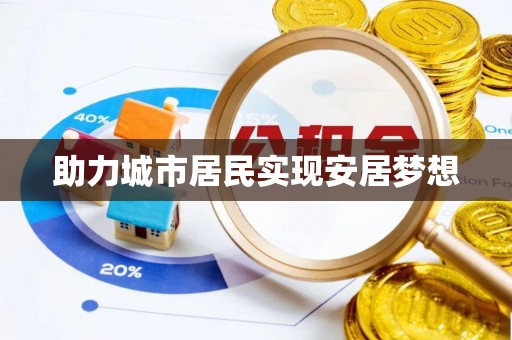 华安助力城市居民实现安居梦想