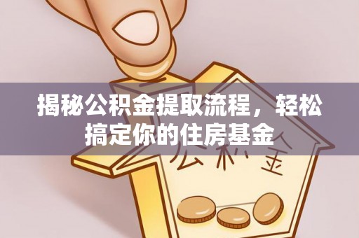 华安揭秘公积金提取流程，轻松搞定你的住房基金