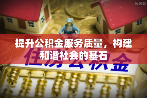 华安提升公积金服务质量，构建和谐社会的基石