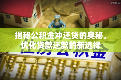 华安揭秘公积金冲还贷的奥秘，优化贷款还款的新选择