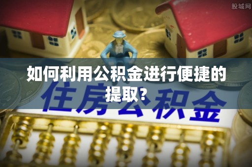 华安如何利用公积金进行便捷的提取？