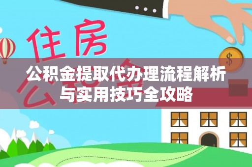 华安公积金提取代办理流程解析与实用技巧全攻略