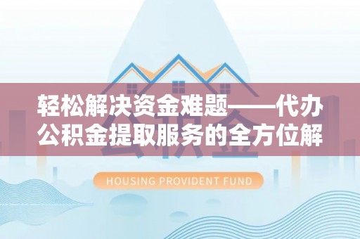 华安轻松解决资金难题——代办公积金提取服务的全方位解析