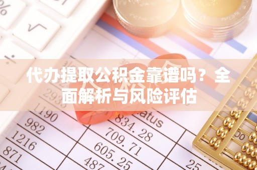华安代办提取公积金靠谱吗？全面解析与风险评估