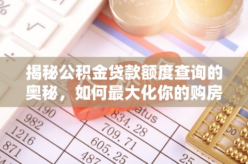 华安揭秘公积金贷款额度查询的奥秘，如何最大化你的购房资金？