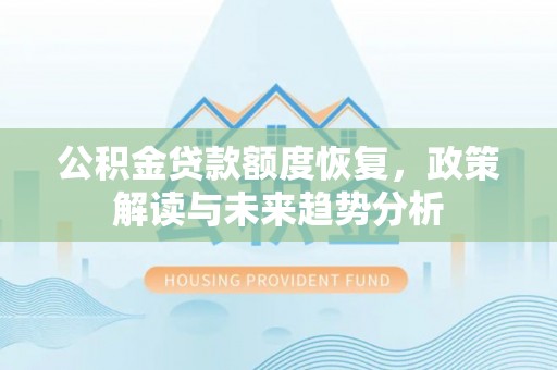 华安公积金贷款额度恢复，政策解读与未来趋势分析