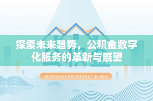 华安探索未来趋势，公积金数字化服务的革新与展望