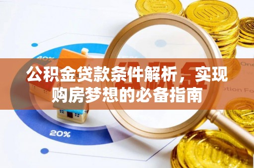 华安公积金贷款条件解析，实现购房梦想的必备指南