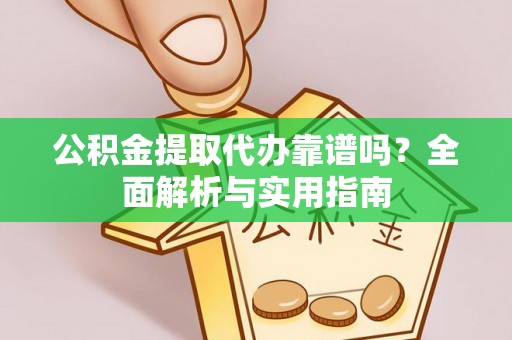 华安公积金提取代办靠谱吗？全面解析与实用指南
