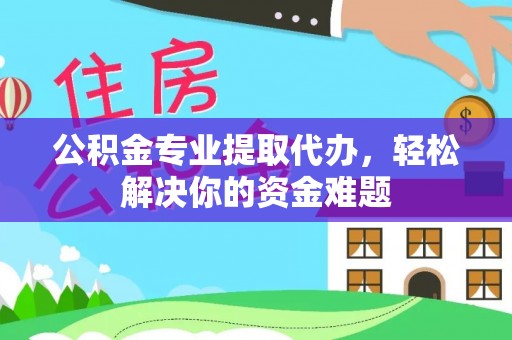 华安公积金专业提取代办，轻松解决你的资金难题