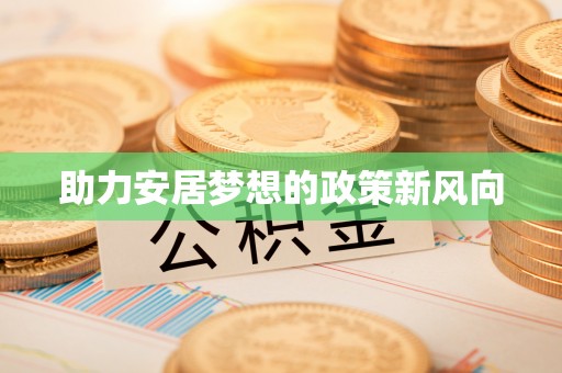 华安助力安居梦想的政策新风向