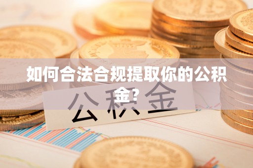 华安如何合法合规提取你的公积金？