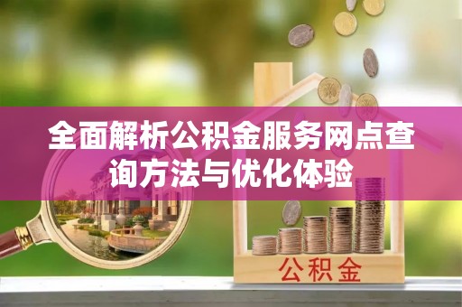 华安全面解析公积金服务网点查询方法与优化体验