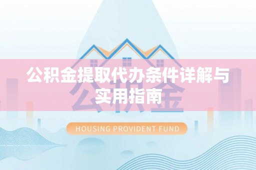 华安公积金提取代办条件详解与实用指南